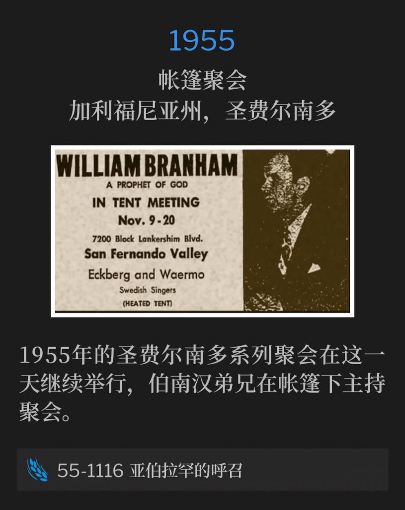 1955:
Tent meeting, San Fernando, CA
帐篷聚会,加利福尼亚州,圣费尔南多
The 1955 San Fernando meetings continued on this day with Brother Branham holding service under a tent.
1955年的圣费尔南多系列聚会在这一天继续举行,伯南汉弟兄在帐篷下主持聚会。
55-1116 The Calling Of Abraham
55-1116 亚伯拉罕的呼召