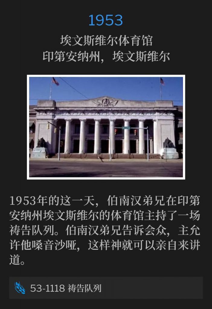 1953:
Evansville Coliseum, Evansville, IN
埃文斯维尔体育馆,印第安纳州,埃文斯维尔
The service Brother Branham held in Evansville, IN on this day in 1953 was a prayer line at the Coliseum. Brother Branham told the congregation that the Lord allowed him to be hoarse, so God could do the preaching.
1953年的这一天,伯南汉弟兄在印第安纳州埃文斯维尔的体育馆主持了一场祷告队列。伯南汉弟兄告诉会众,主允许他嗓音沙哑,这样神就可以亲自来讲道。
53-1118 Prayer Line
53-1118 祷告队列