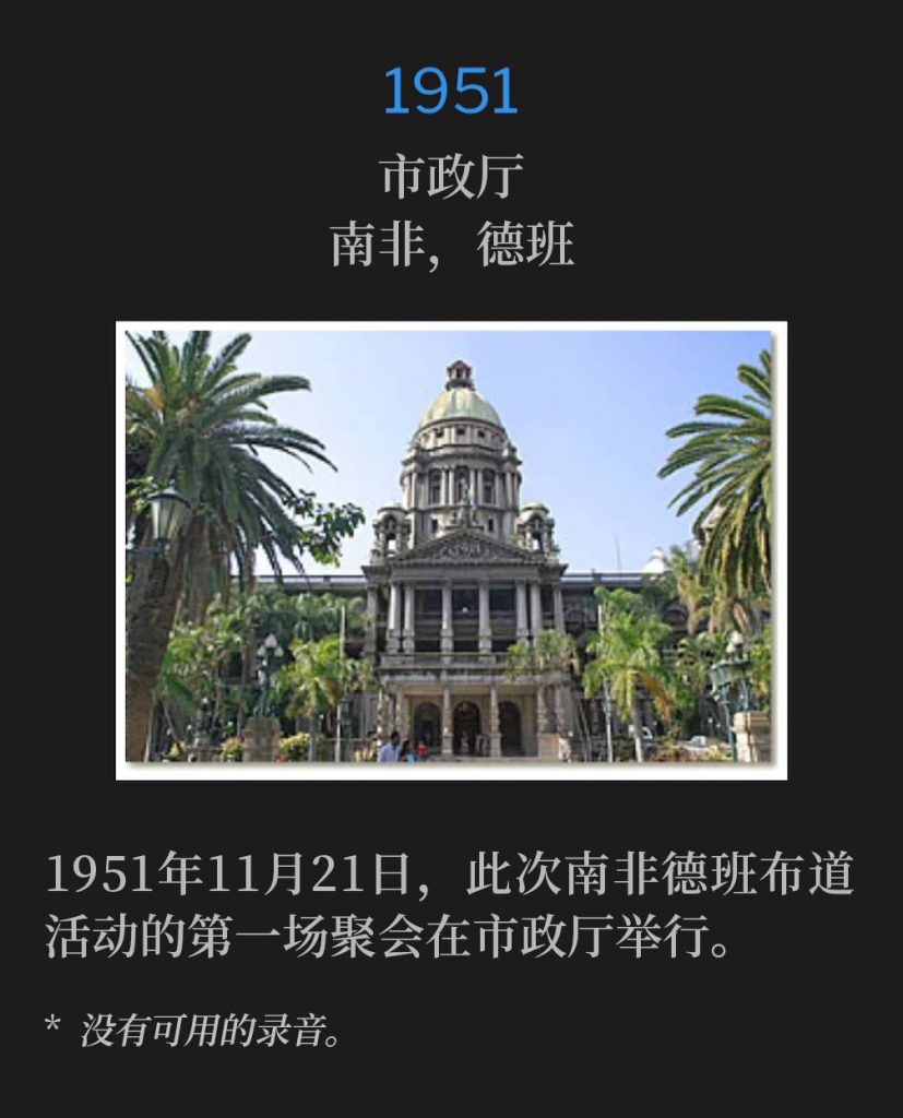 1951:
City Hall, Durban, South Africa
市政厅,南非,德班
The first service of the Durban, South Africa campaign was held at the City Hall building, November 21st, 1951.
1951年11月21日,此次南非德班布道活动的第一场聚会在市政厅举行。
* No recordings available.
* 没有可用的录音。