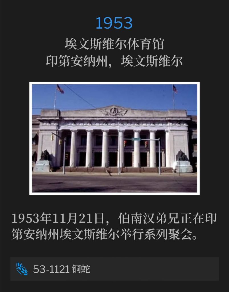 1953:
Evansville Coliseum, Evansville, IN
埃文斯维尔体育馆,印第安纳州,埃文斯维尔
Brother Branham was holding meetings in Evansville, IN on this 21st day of November, 1953.
1953年11月21日,伯南汉弟兄正在印第安纳州埃文斯维尔举行系列聚会。
53-1121 Brass Serpent
53-1121 铜蛇