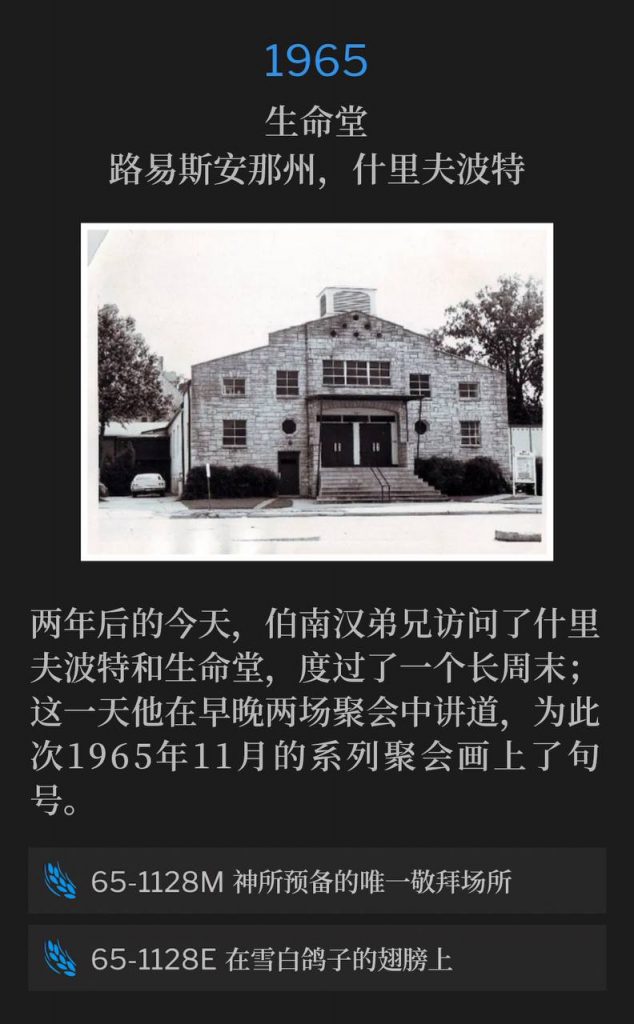 1965:
Life Tabernacle, Shreveport, LA
生命堂,路易斯安那州,什里夫波特
Two years to the day, Brother Branham visited Shreveport and Life Tabernacle, for a long weekend; he spoke both the morning and evening services to close the November sixty-five meetings.
两年后的今天,伯南汉弟兄访问了什里夫波特和生命堂,度过了一个长周末;这一天他在早晚两场聚会中讲道,为此次1965年11月的系列聚会画上了句号。
65-1128M God's Only Provided Place Of Worship
65-1128M 神所预备的唯一敬拜场所
65-1128E On The Wings Of A Snow-White Dove
65-1128E 在雪白鸽子的翅膀上