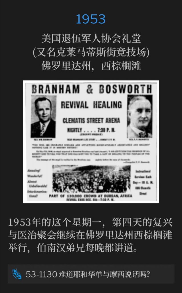 1953：
American Legion Hall (aka Clematis Street Arena), West Palm Beach, FL
美国退伍军人协会礼堂(又名克莱马蒂斯街竞技场)，佛罗里达州，西棕榈滩

On this Monday in 1953, the fourth day of the healing and revival services, continued in West Palm Beach, FL, with Brother Branham speaking nightly.
1953年的这个星期一，第四天的复兴与医治聚会继续在佛罗里达州西棕榈滩举行，伯南汉弟兄每晚都讲道。

53-1130 Has The Lord Spoken Only To Moses?
53-1130 难道耶和华单与摩西说话吗？