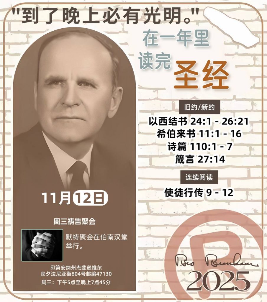  *在一年里读完圣经* ®
2025年，11月12日 

> _“我认为每个家庭每天都应该读两到三次圣经。”   伯南汉弟兄 59-1120_

1 - *旧约/新约* 
- 以西结书 24:1 - 26:21
- 希伯来书 11:1 - 16
- 诗篇 110:1 - 7
- 箴言 27:14

2 - *连续阅读* 
- 使徒行传 9 - 12