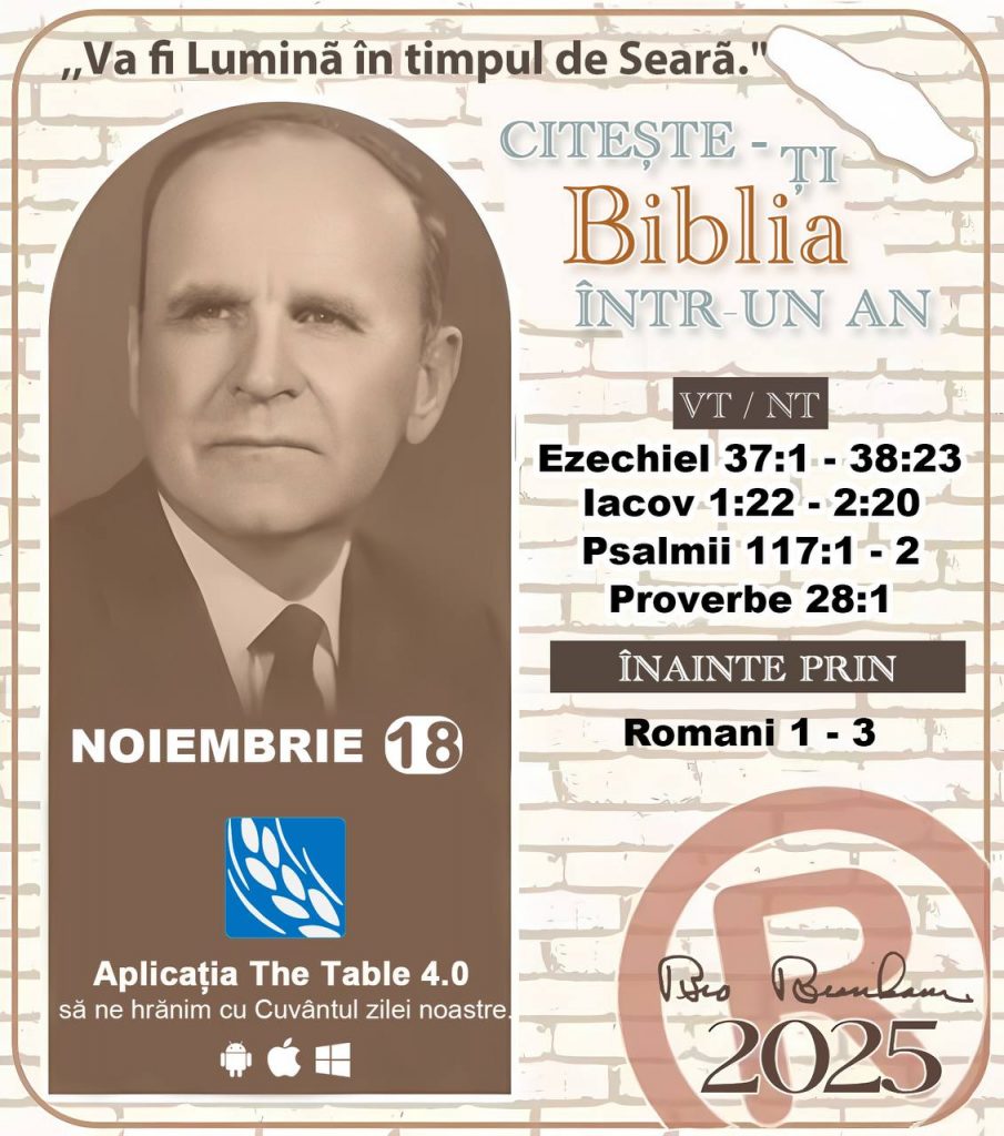 *CITEȘTE-ȚI BIBLIA ÎNTR-UN AN* ®️
18 NOIEMBRIE 2025 

> „Cred că în fiecare casă ar trebui citită Biblia de două sau trei ori pe zi.” Fratele Branham 59-1120

1 - *VT/NT* 
-Ezechiel 37:1 - 38:23
-lacov 1:22 - 2:20
-Psalmii 117:1 - 2
-Proverbe 28:1


2 - *ÎNAINTE PRIN* 
- Romani 1 - 3