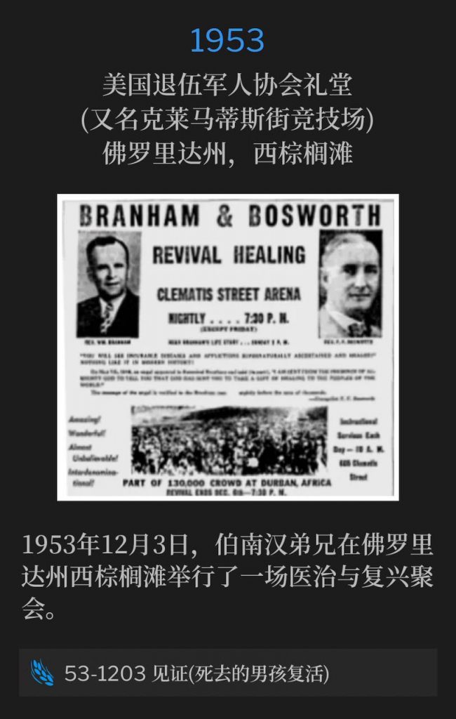 1953：
American Legion Hall (aka Clematis Street Arena), West Palm Beach, FL
美国退伍军人协会礼堂(又名克莱马蒂斯街竞技场)，佛罗里达州，西棕榈滩

On this third day of December 1953, Brother Branham was holding a healing and revival meeting in West Palm Beach, FL.
1953年12月3日，伯南汉弟兄在佛罗里达州西棕榈滩举行了一场医治与复兴聚会。

53-1203 Testimony (Raising Dead Boy)
53-1203 见证(死去的男孩复活)
