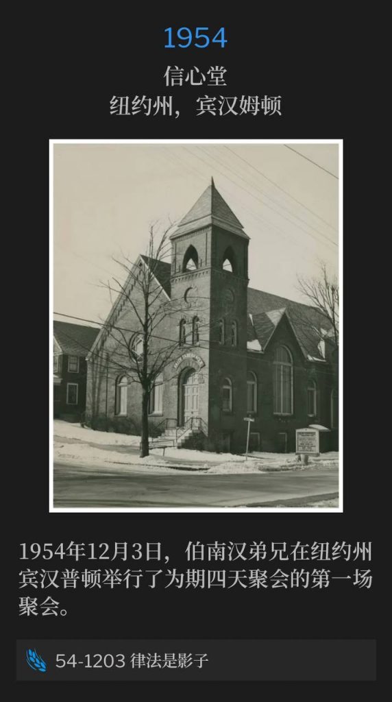 1954:
Faith Tabernacle, Binghamton, NY
信心堂，纽约州，宾汉姆顿

Brother Branham was in Binghampton, NY for the first of the four day meeting on this third day of December, 1954.
1954年12月3日，伯南汉弟兄在纽约州宾汉普顿举行了为期四天聚会的第一场聚会。

54-1203 The Law Having A Shadow
54-1203 律法是影子
