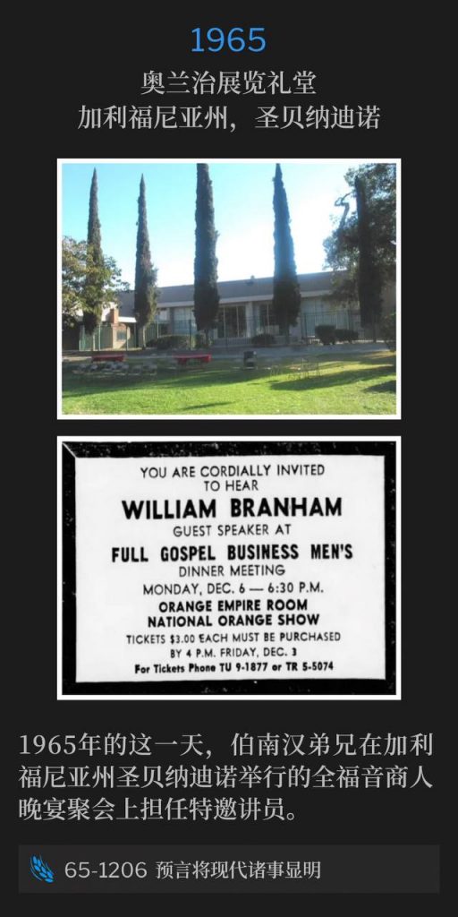 1965:
Orange Show Auditorium, San Bernardino, CA
奥兰治展览礼堂,加利福尼亚州,圣贝纳迪诺
Brother Branham was the guest speaker at the Full Gospel Business Men's dinner meeting, in San Bernardino CA, on this day in 1965.
1965年的这一天,伯南汉弟兄在加利福尼亚州圣贝纳迪诺举行的全福音商人晚宴聚会上担任特邀讲员。
65-1206 Modern Events Are Made Clear By Prophecy
65-1206 预言将现代诸事显明