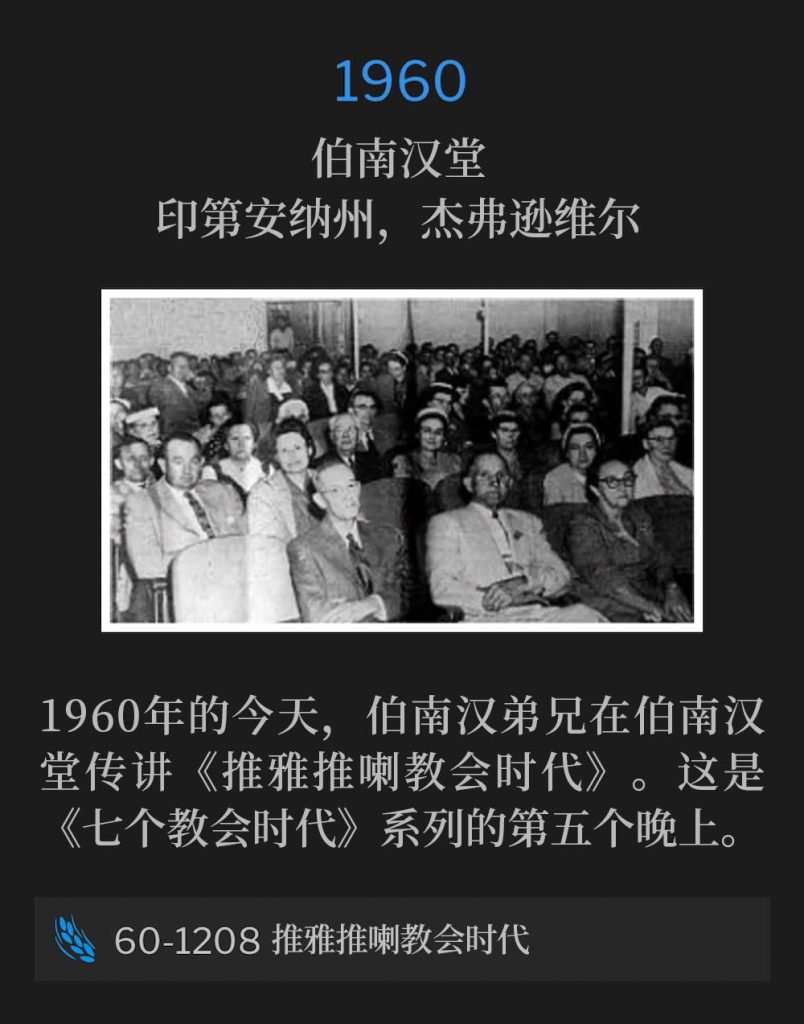 1960:
Branham Tabernacle, Jeffersonville, IN
伯南汉堂,印第安纳州,杰弗逊维尔
Today in 1960, Brother Branham was at the Tabernacle for the teaching of "The Thyatirean Church Age". This is the fifth night in "The Seven Church Age" series.
1960年的今天,伯南汉弟兄在伯南汉堂传讲《推雅推喇教会时代》。这是《七个教会时代》系列的第五个晚上。
60-1208 The Thyatirean Church Age
60-1208 推雅推喇教会时代