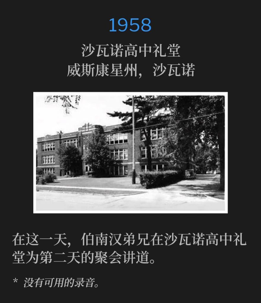 1958:
Shawano High School Auditorium, Shawano, WI
沙瓦诺高中礼堂,威斯康星州,沙瓦诺
On this day Brother Branham was speaking at the Shawano High School Auditorium for the second day of the meetings.
在这一天,伯南汉弟兄在沙瓦诺高中礼堂为第二天的聚会讲道。
* No recordings available.
* 没有可用的录音。