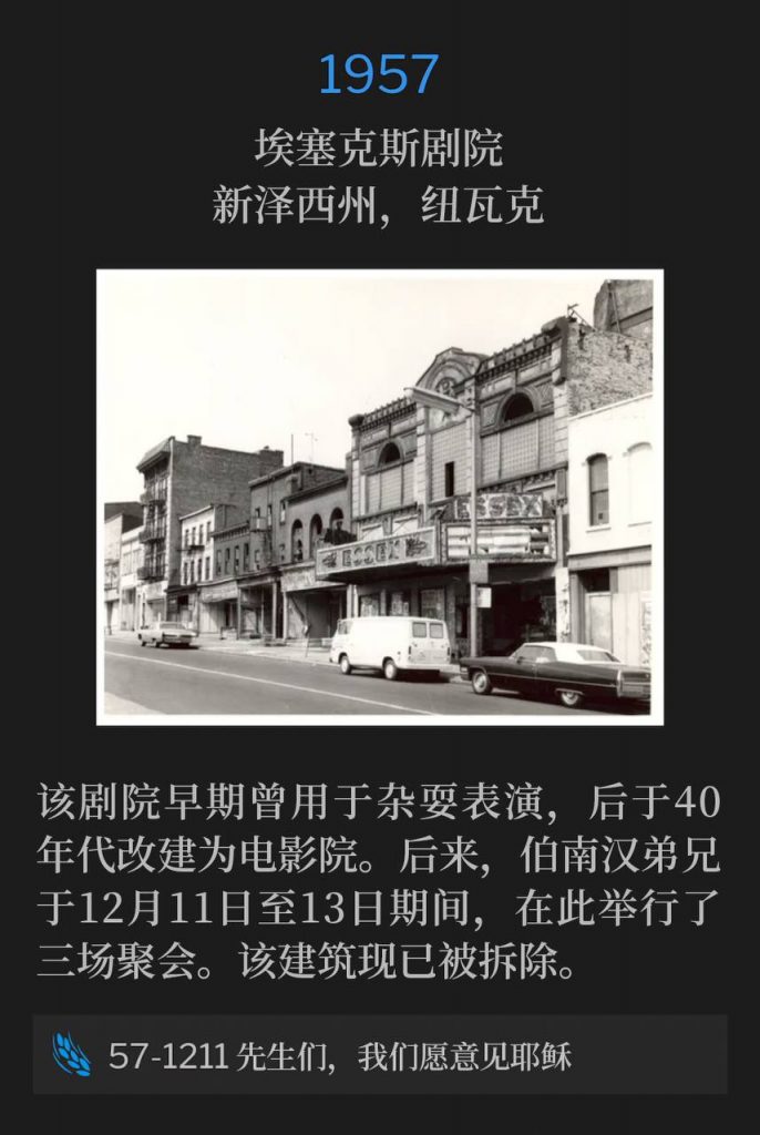 1957:
Essex Theater, Newark, NJ
埃塞克斯剧院,新泽西州,纽瓦克
The theater was originally used for vaudeville shows in the early years, and was later turned into a cinema theater in the 40's. It was then used to accommodate three services, held by Brother Branham, in December 11th through the 13th. The building has since been demolished.
该剧院早期曾用于杂耍表演,后于40年代改建为电影院。后来,伯南汉弟兄于12月11日至13日期间,在此举行了三场聚会。该建筑现已被拆除。
57-1211 Sirs, We Would See Jesus
57-1211 先生们,我们愿意见耶稣