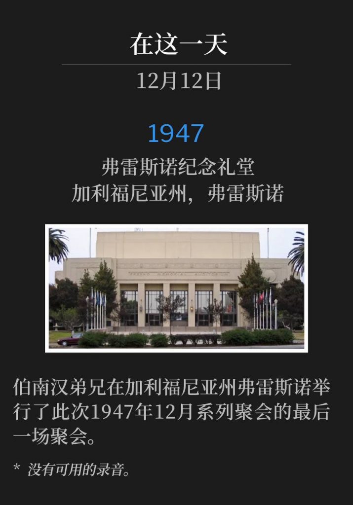 1947:
Fresno Memorial Auditorium, Fresno, CA
弗雷斯诺纪念礼堂,加利福尼亚州,弗雷斯诺
Brother Branham was in Fresno, CA for the closing service of the December 1947 meetings.
伯南汉弟兄在加利福尼亚州弗雷斯诺举行了此次1947年12月系列聚会的最后一场聚会。
* No recordings available.
* 没有可用的录音。
