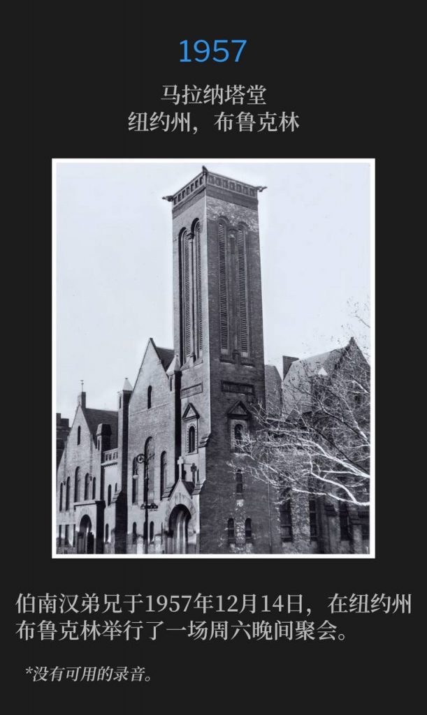 1957:
Maranatha Temple, Brooklyn, NY
马拉纳塔堂,纽约州,布鲁克林
Brother Branham held a Saturday evening service in Brooklyn, NY on this 14th day of December 1957.
伯南汉弟兄于1957年12月14日,在纽约州布鲁克林举行了一场周六晚间聚会。
*No recordings available.
*没有可用的录音。