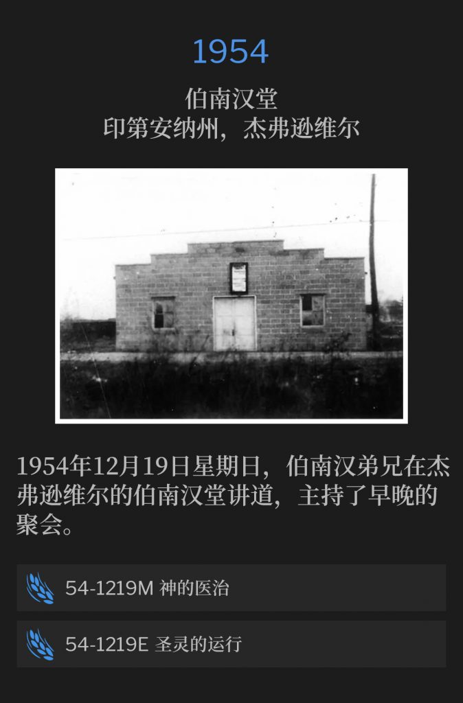 1954:
Branham Tabernacle, Jeffersonville, lN
伯南汉堂,印第安纳州,杰弗逊维尔
Brother Branham was in Jeffersonville to speak the morning and evening service at the Tabernacle on Sunday December 19, 1954.
1954年12月19日星期日,伯南汉弟兄在杰弗逊维尔的伯南汉堂讲道,主持了早晚的聚会。
54-1219M Divine Healing
54-1219M 神的医治
54-1219E Acts Of The Holy Spirit
54-1219E 圣灵的运行