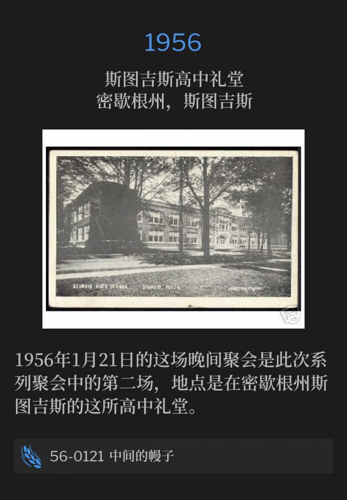 1956:
Sturgis High School Auditorium, Sturgis, Ml
斯图吉斯高中礼堂，密歇根州，斯图吉斯

The evening service of January 21, 1956, was the second of the meetings, held at the high school auditorium in Sturgis, Ml.
1956年1月21日的这场晚间聚会是此次系列聚会中的第二场，地点是在密歇根州斯图吉斯的这所高中礼堂。

56-0121 The Inter-Veil
56-0121 中间的幔子
