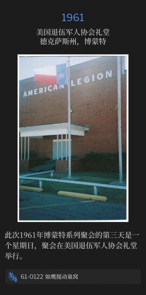 1961:
American Legion Hall, Beaumont, TX
美国退伍军人协会礼堂，德克萨斯州，博蒙特

The third day of the 1961 Beaumont meetings was on a Sunday, and held at the American Legion Hall.
此次1961年博蒙特系列聚会的第三天是一个星期日，聚会在美国退伍军人协会礼堂举行。

61-0122 As The Eagle Stirs Her Nest
61-0122 如鹰搅动巢窝
