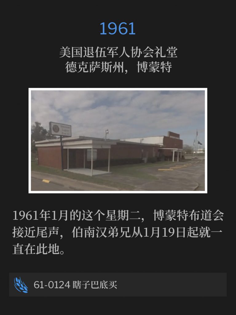1961:
American Legion Hall, Beaumont, TX
美国退伍军人协会礼堂，德克萨斯州，博蒙特

The Beaumont campaign was nearing its close on this January Tuesday of 1961, where Brother Branham has been since the 19th of January.
1961年1月的这个星期二，博蒙特布道会接近尾声，伯南汉弟兄从1月19日起就一直在此地。

61-0124 Blind Bartimaeus
61-0124 瞎子巴底买