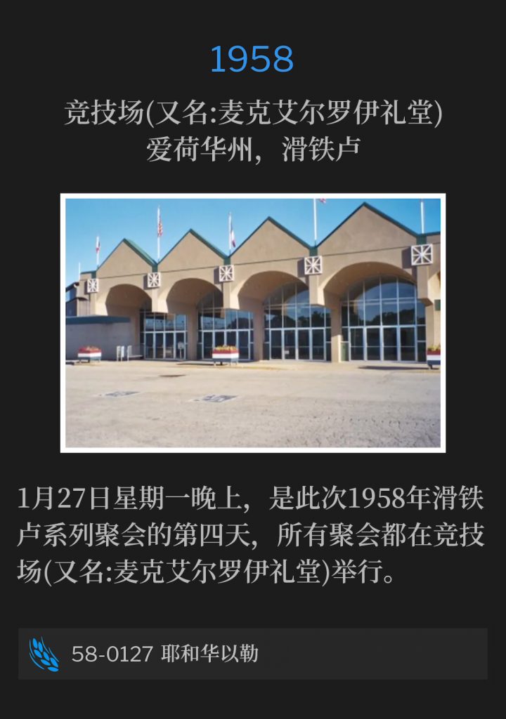 1958:
Hippodrome (aka McElroy Auditorium), Waterloo, IA
竞技场(又名:麦克艾尔罗伊礼堂)，爱荷华州，滑铁卢

Monday evening, January 27th, was the fourth day of the 1958 Waterloo meetings, with all services being held at the Hippodrome (aka McElroy Auditorium).
1月27日星期一晚上，是此次1958年滑铁卢系列聚会的第四天，所有聚会都在竞技场(又名:麦克艾尔罗伊礼堂)举行。

58-0127 Jehovah-Jireh
58-0127 耶和华以勒