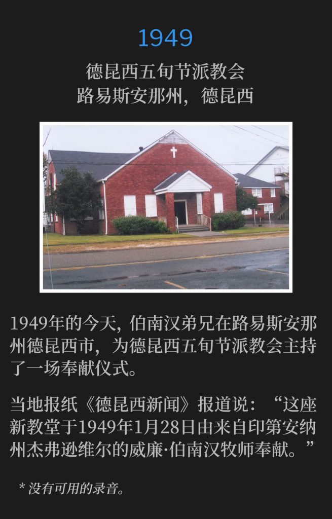 1949:
Pentecostal Church of DeQuincy, DeQuincy, LA
德昆西五旬节派教会，路易斯安那州，德昆西

On this day in 1949, Brother Branham was in DeQuincy, LA for a dedication service of the Pentecostal Church of DeQuincy.
1949年的今天，伯南汉弟兄在路易斯安那州德昆西市，为德昆西五旬节派教会主持了一场奉献仪式。

The local paper, "DeQuincy News" reported: "The new church was dedicated on Jan.28, 1949 by Rev. William Branham of Jeffersonville, lN.
当地报纸《德昆西新闻》报道说：“这座新教堂于1949年1月28日由来自印第安纳州杰弗逊维尔的威廉·伯南汉牧师奉献。”

* No recordings available.
* 没有可用的录音。