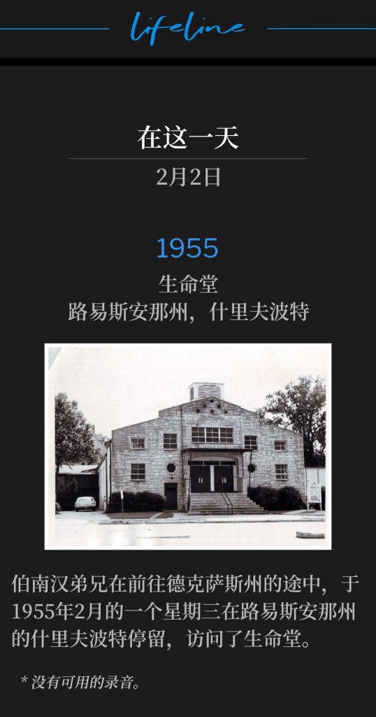 1955：
Life Tabernacle, Shreveport, LA
生命堂，路易斯安那州，什里夫波特

Brother Branham was traveling to Texas and stopped in Shreveport, LA to visit Life Tabernacle, on this February Wednesday of 1955.
伯南汉弟兄在前往德克萨斯州的途中，于1955年2月的一个星期三在路易斯安那州的什里夫波特停留，访问了生命堂。

* No recordings available.
* 没有可用的录音。
