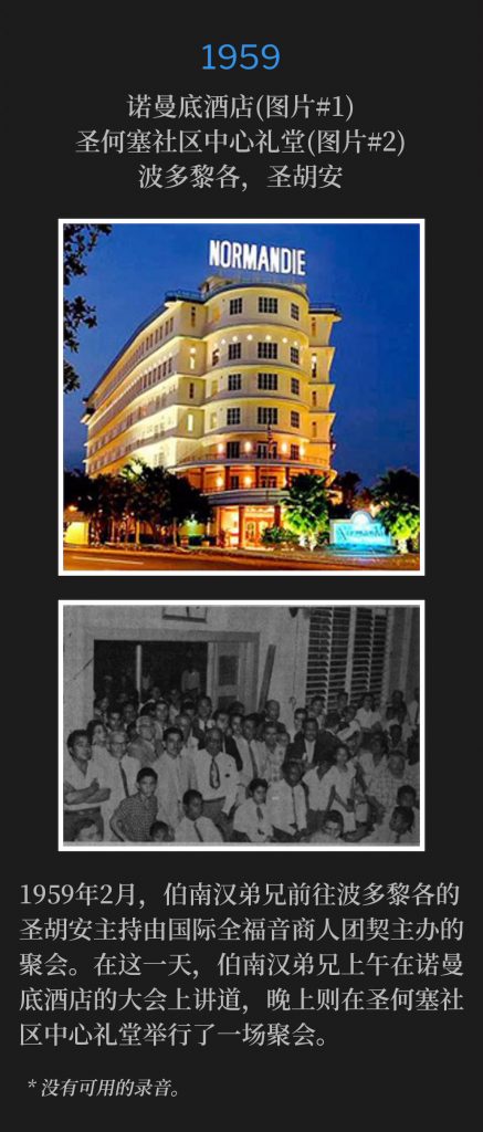 1959：
Normandie Hotel (lmage #1) San Jose Community Center Auditorium (lmage #2), San Juan, PR
诺曼底酒店(图片#1)，圣何塞社区中心礼堂(图片#2)，波多黎各，圣胡安

In February of 1959, Brother Branham traveled to San Juan, PR to hold meetings, sponsored by the Full Gospel Business Men's Fellowship International. On this day, Brother Branham spoke in the morning to the convention at the Normandie Hotel and held an evening service at the San Jose Community Center Auditorium.
1959年2月，伯南汉弟兄前往波多黎各的圣胡安主持由国际全福音商人团契主办的聚会。在这一天，伯南汉弟兄上午在诺曼底酒店的大会上讲道，晚上则在圣何塞社区中心礼堂举行了一场聚会。

* No recordings available.
* 没有可用的录音。