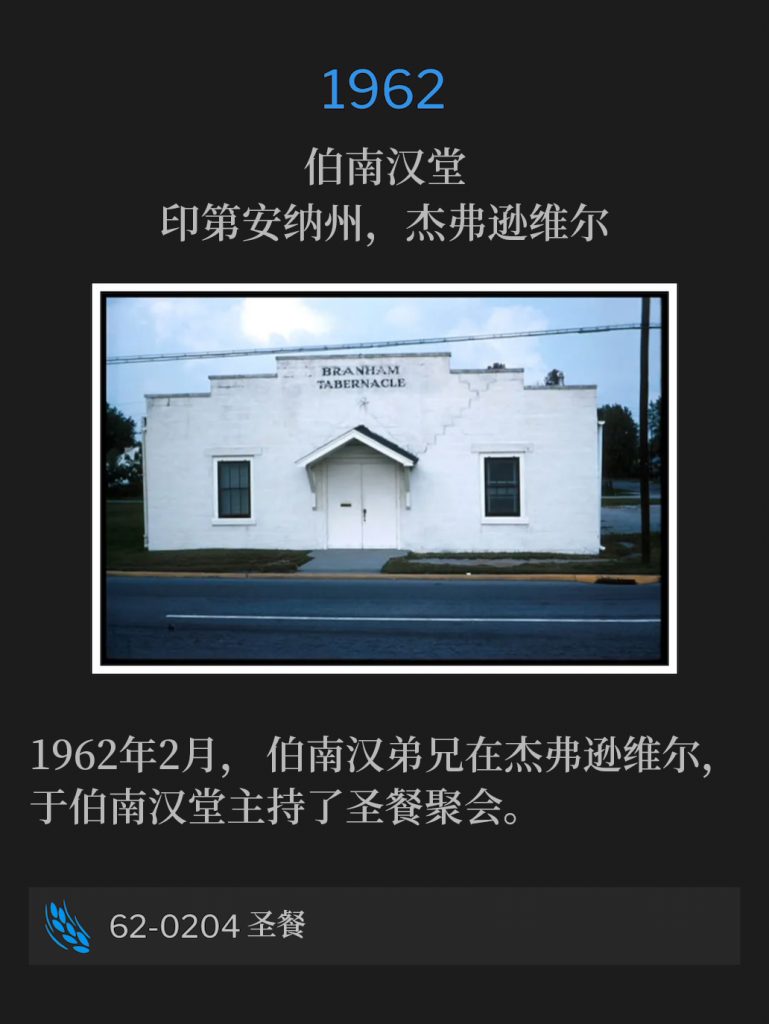 1962:
Branham Tabernacle, Jeffersonville, lN
伯南汉堂，印第安纳州，杰弗逊维尔

In February of 1962, Brother Branham was in Jeffersonville and conducted the communion service at the Tabernacle.
1962年2月，伯南汉弟兄在杰弗逊维尔，于伯南汉堂主持了圣餐聚会。

62-0204 Communion
62-0204 圣餐
