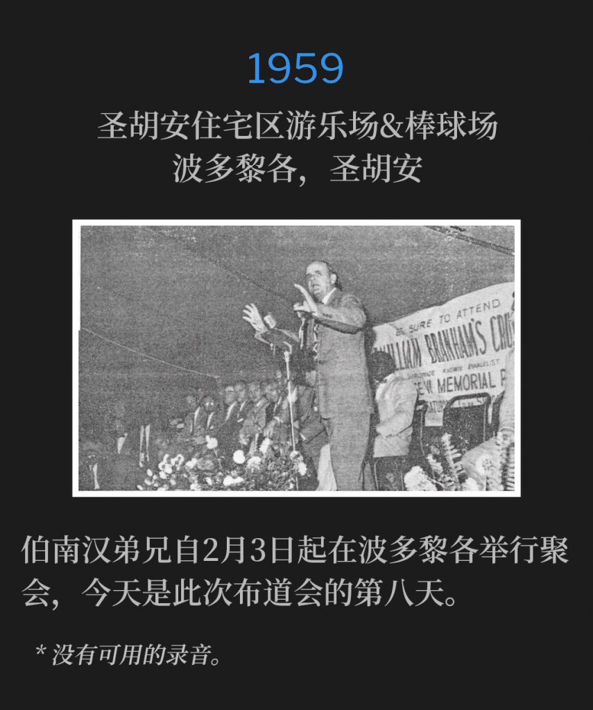 1959:
San Jose Housing Project playground area & baseball field, San Juan, PR
圣胡安住宅区游乐场&棒球场，波多黎各，圣胡安

Brother Branham had been holding services in Puerto Rico since February 3rd, and today was the eighth day of the campaign.
伯南汉弟兄自2月3日起在波多黎各举行聚会，今天是此次布道会的第八天。

* No recordings available.
* 没有可用的录音。
