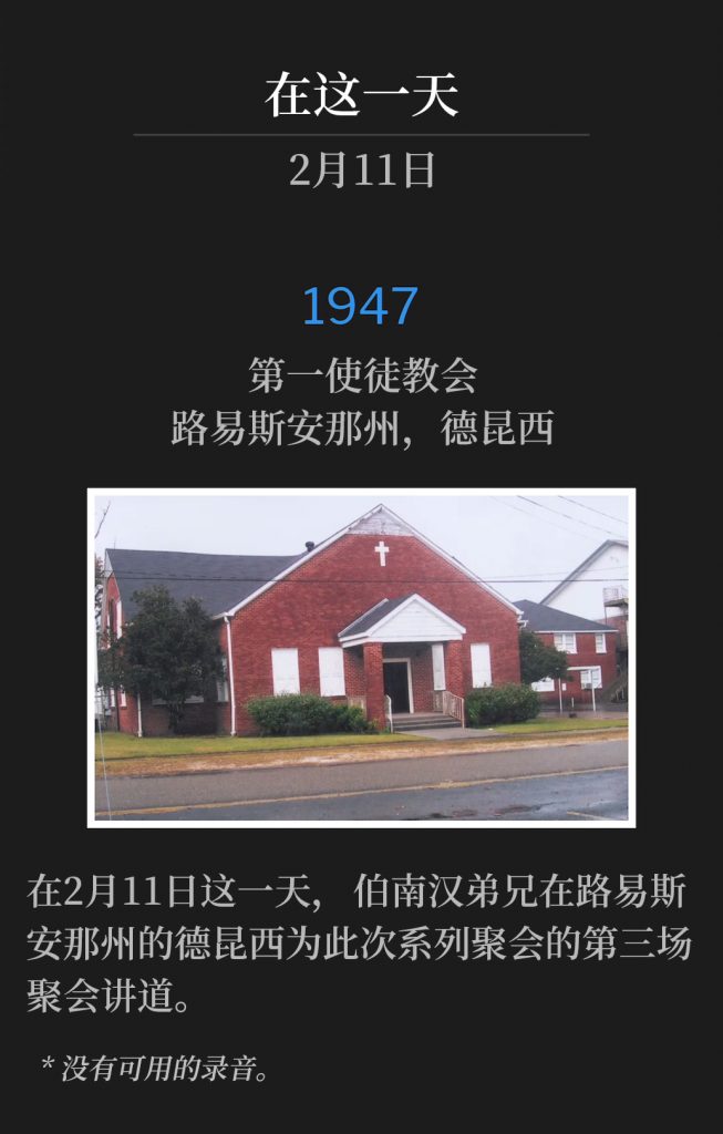 1947：
First Apostolic Church, DeQuincy, LA
第一使徒教会，路易斯安那州，德昆西

On this 11th day of February, Brother Branham was speaking in DeQuincy, LA for the third service of the meetings.
在2月11日这一天，伯南汉弟兄在路易斯安那州的德昆西为此次系列聚会的第三场聚会讲道。

* No recordings available.
* 没有可用的录音。

