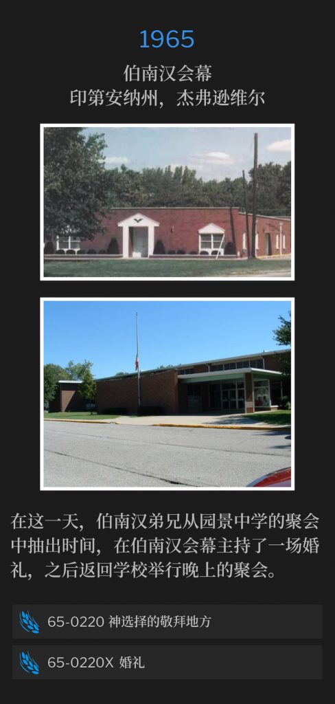 1965：
Branham Tabernacle, Jeffersonville, lN
伯南汉会幕，印第安纳州，杰弗逊维尔

On this day, Brother Branham took time out from the meetings at Parkview Junior High School, and performed a wedding ceremony at the Tabernacle, before returning to the school for the evening service.
在这一天，伯南汉弟兄从园景中学的聚会中抽出时间，在伯南汉会幕主持了一场婚礼，之后返回学校举行晚上的聚会。

65-0220 God's Chosen Place Of Worship
65-0220 神选择的敬拜地方

65-0220X Wedding Ceremony
65-0220X 婚礼