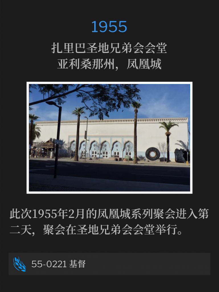 1955:
Zaribah Shrine Temple, Phoenix, AZ
扎里巴圣地兄弟会会堂，亚利桑那州，凤凰城

The Phoenix meetings of February 1955, entered their second day from the Shrine Temple.
此次1955年2月的凤凰城系列聚会进入第二天，聚会在圣地兄弟会会堂举行。

55-0221 Christ
55-0221 基督
