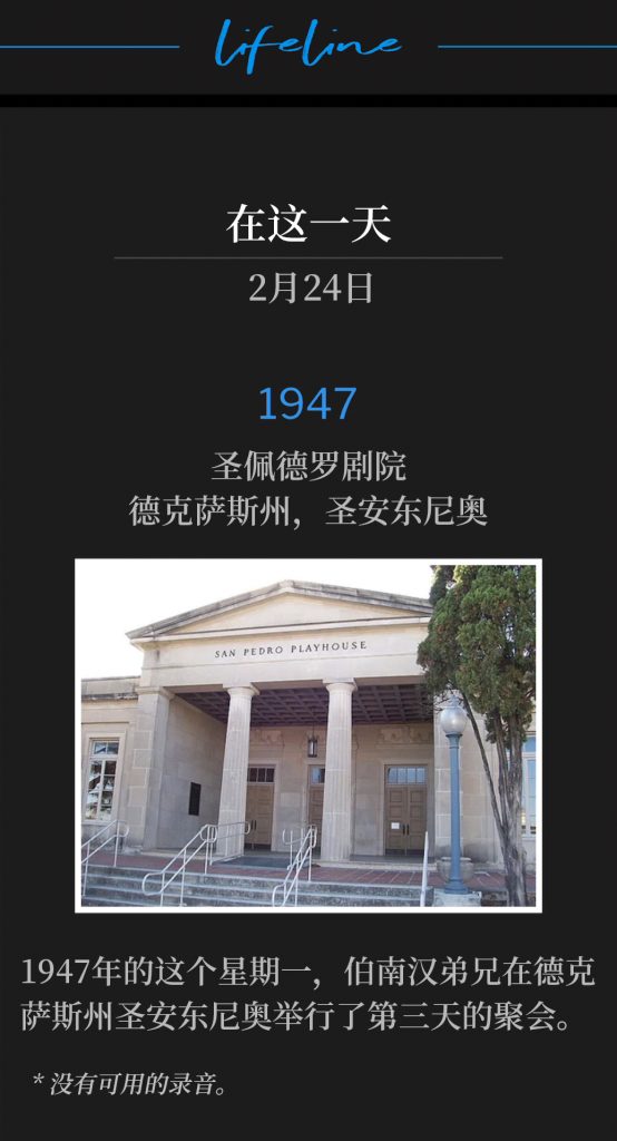 1947:
San Pedro Playhouse, San Antonio, TX
圣佩德罗剧院，德克萨斯州，圣安东尼奥

Brother Branham was in San Antonio, TX, for the third day of the meetings, on this Monday of 1947.
1947年的这个星期一，伯南汉弟兄在德克萨斯州圣安东尼奥举行了第三天的聚会。

* No recordings available.
* 没有可用的录音。
