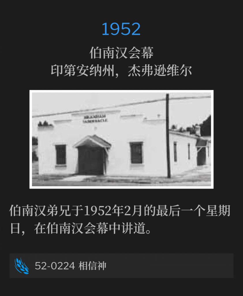 1952:
Branham Tabernacle, Jeffersonville, lN
伯南汉会幕，印第安纳州，杰弗逊维尔

Brother Branham was speaking at the Tabernacle on this last Sunday in February of 1952.
伯南汉弟兄于1952年2月的最后一个星期日，在伯南汉会幕中讲道。

52-0224 Believing God
52-0224 相信神