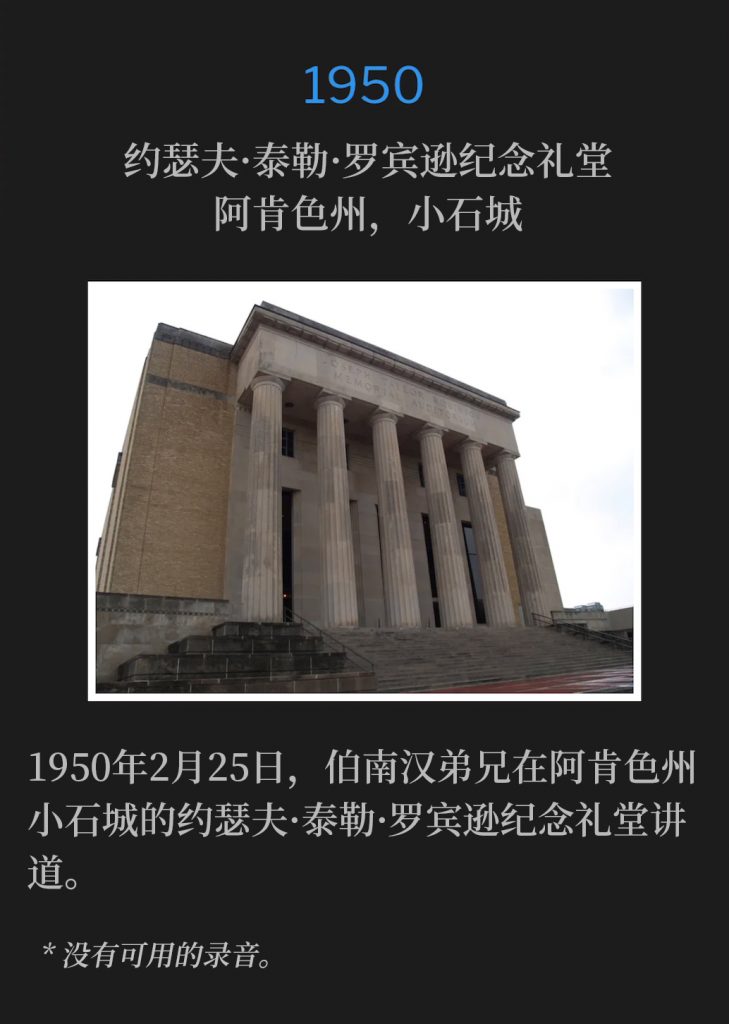 1950:
Joseph Taylor Robinson Memorial Auditorium, Little Rock, AR
约瑟夫·泰勒·罗宾逊纪念礼堂，阿肯色州，小石城

On February 25th, 1950, Brother Branham was in Little Rock, AR speaking at the Joseph Taylor Robinson Memorial Auditorium.
1950年2月25日，伯南汉弟兄在阿肯色州小石城的约瑟夫·泰勒·罗宾逊纪念礼堂讲道。

* No recordings available.
* 没有可用的录音。
