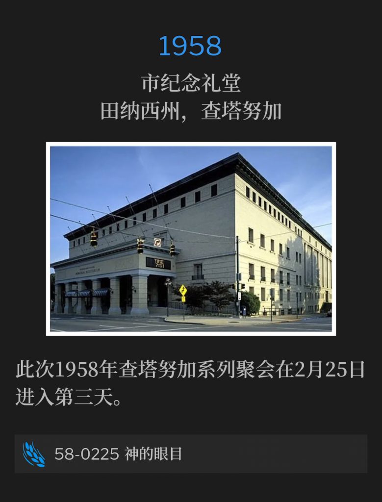 1958:
Memorial Auditorium, Chattanooga, TN
市纪念礼堂，田纳西州，查塔努加

The Chattanooga meetings of 1958 have entered their third day, on this the 25th of February.
此次1958年查塔努加系列聚会在2月25日进入第三天。

58-0225 God's Eye
58-0225 神的眼目
